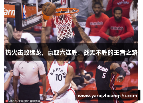 热火击败猛龙，豪取六连胜：战无不胜的王者之路