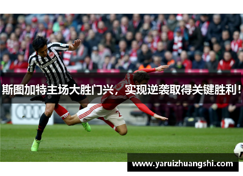 斯图加特主场大胜门兴，实现逆袭取得关键胜利！