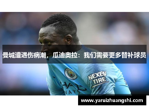 曼城遭遇伤病潮，瓜迪奥拉：我们需要更多替补球员