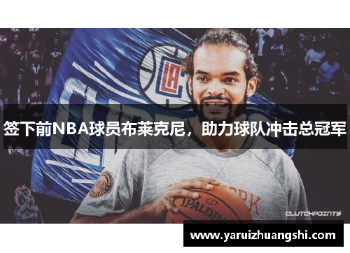 签下前NBA球员布莱克尼，助力球队冲击总冠军