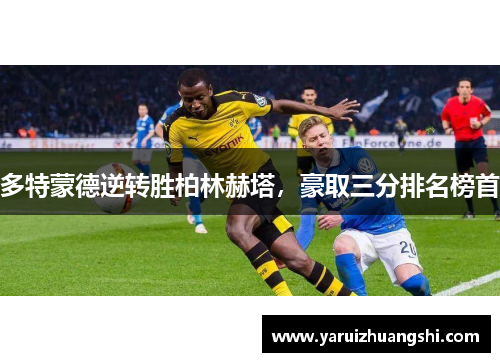 多特蒙德逆转胜柏林赫塔，豪取三分排名榜首