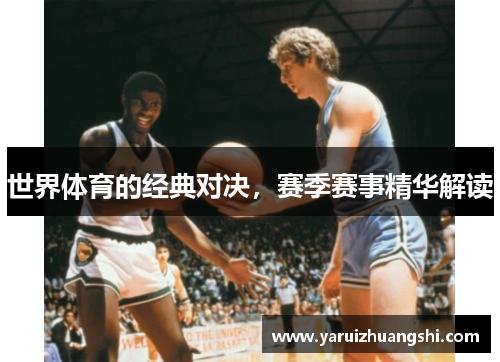 世界体育的经典对决，赛季赛事精华解读