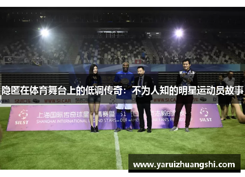 隐匿在体育舞台上的低调传奇：不为人知的明星运动员故事