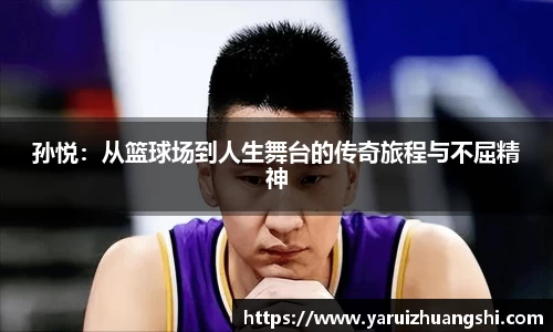 孙悦：从篮球场到人生舞台的传奇旅程与不屈精神